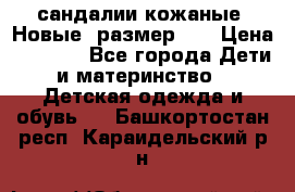 сандалии кожаные. Новые. размер 20 › Цена ­ 1 300 - Все города Дети и материнство » Детская одежда и обувь   . Башкортостан респ.,Караидельский р-н